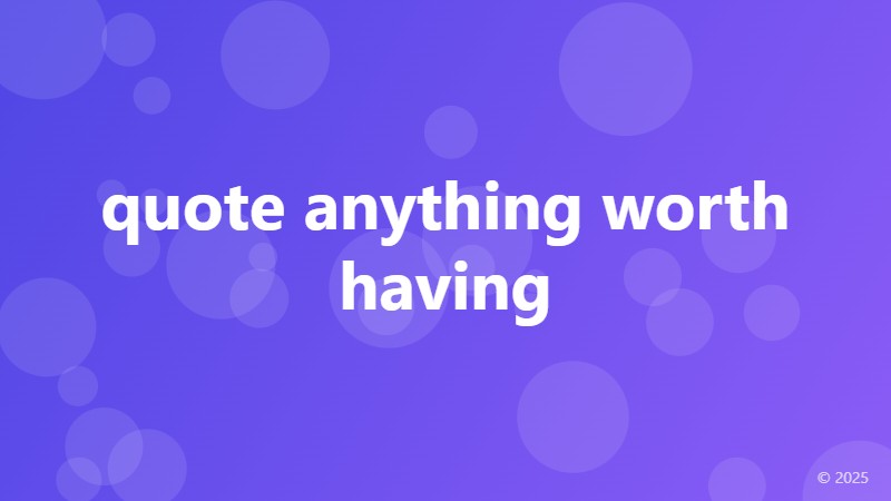 quote anything worth having